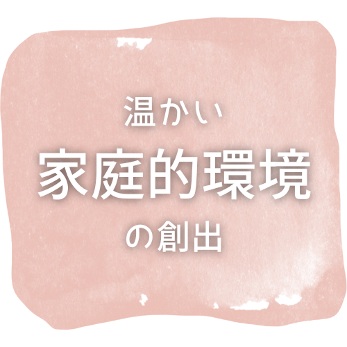 温かい家庭的環境の創出
